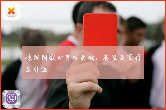 德国国歌世界杯奏响，赛场氛围再度升温