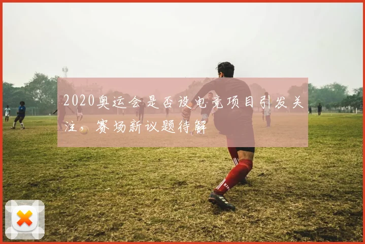 2020奥运会是否设电竞项目引发关注，赛场新议题待解