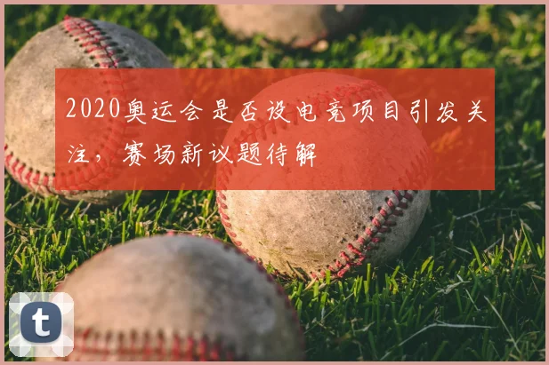 2020奥运会是否设电竞项目引发关注,赛场新议题待解