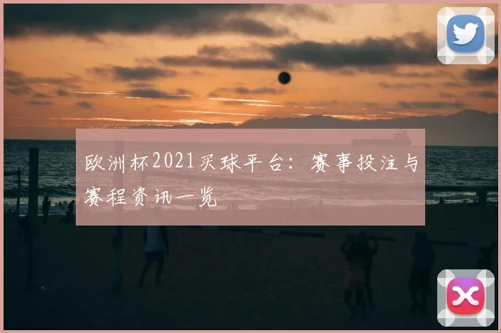 欧洲杯2021买球平台:赛事投注与赛程资讯一览