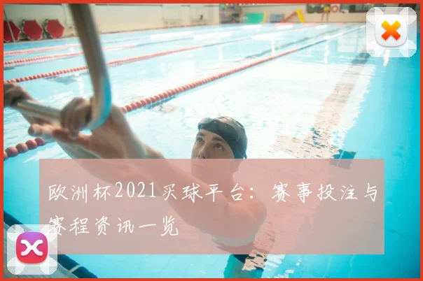 欧洲杯2021买球平台:赛事投注与赛程资讯一览